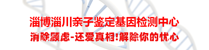 淄博淄川亲子鉴定基因检测中心