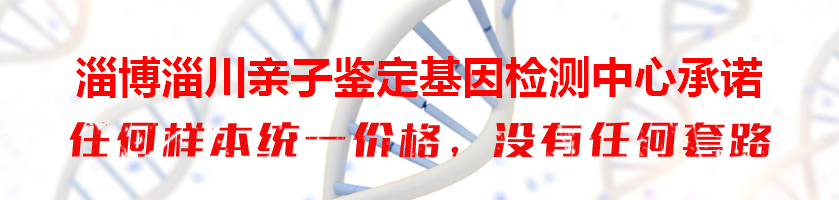 淄博淄川亲子鉴定基因检测中心承诺